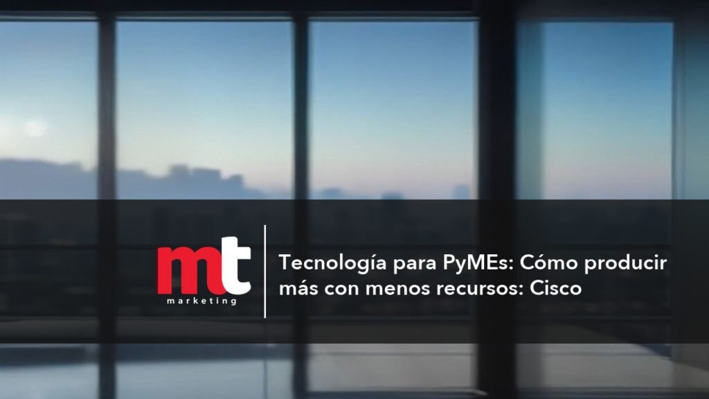 MT Marketing - Tecnología para PyMEs: Cómo producir más con menos recursos: Cisco